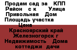 Продам сад за 3 КПП › Район ­ с/к 14 › Улица ­ Привольная › Дом ­ 5 › Площадь участка ­ 600 › Цена ­ 270 000 - Красноярский край, Железногорск г. Недвижимость » Дома, коттеджи, дачи продажа   . Красноярский край,Железногорск г.